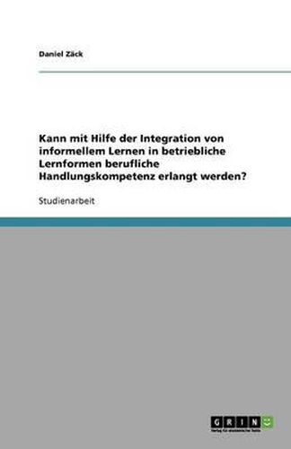 Cover image for Kann Mit Hilfe Der Integration Von Informellem Lernen in Betriebliche Lernformen Berufliche Handlungskompetenz Erlangt Werden?