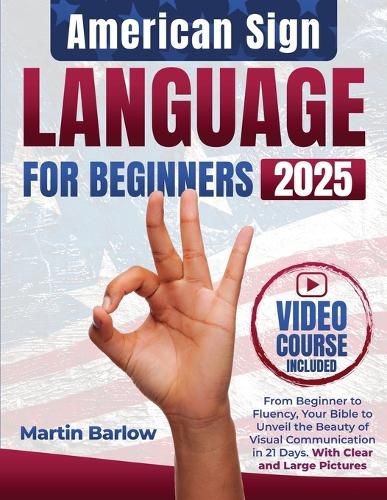 Cover image for American Sign Language for Beginners - From Beginner to Fluency, Your Bible to Unveil the Beauty of Visual Communication in 21 Days. With Clear and Large Pictures