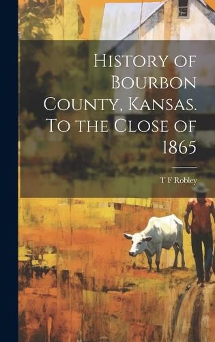 Cover image for History of Bourbon County, Kansas. To the Close of 1865