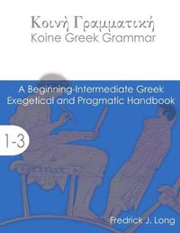 Cover image for Koine Greek Grammar: A Beginning-Intermediate Exegetical and Pragmatic Handbook