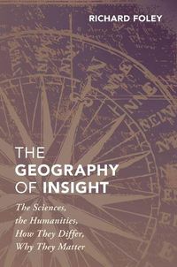 Cover image for The Geography of Insight: The Sciences, the Humanities, How they Differ, Why They Matter