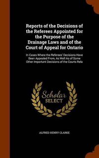 Cover image for Reports of the Decisions of the Referees Appointed for the Purpose of the Drainage Laws and of the Court of Appeal for Ontario
