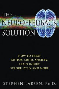 Cover image for Neurofeedback Solution: How to Effectively Treat Autism, ADHD, Anxiety, Brain Injury, Stroke, Ptsd, and More