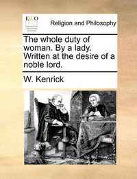 Cover image for The Whole Duty of Woman. by a Lady. Written at the Desire of a Noble Lord.