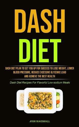 Cover image for Dash Diet: Dash Diet Plan To Set You Up For Success To Lose Weight, Lower Blood Pressure, Reduce Excessive Glycemic Load And Achieve The Best Health (Dash Diet Recipes For Flavorful Low-sodium Meals)