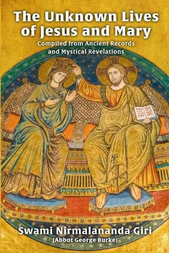 The Unknown Lives of Jesus and Mary Compiled from Ancient Records and Mystical Revelations