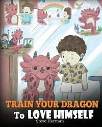 Cover image for Train Your Dragon To Love Himself: A Dragon Book To Give Children Positive Affirmations. A Cute Children Story To Teach Kids To Love Who They Are.