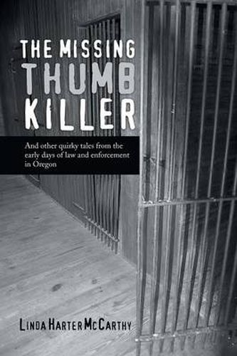 Cover image for The Missing Thumb Killer: And Other Quirky Tales from the Early Days of Law and Enforcement in Oregon