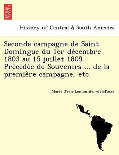 Cover image for Seconde Campagne de Saint-Domingue Du 1er de Cembre 1803 Au 15 Juillet 1809. Pre Ce de E de Souvenirs ... de La Premie Re Campagne, Etc.