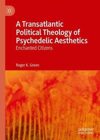 Cover image for A Transatlantic Political Theology of Psychedelic Aesthetics: Enchanted Citizens