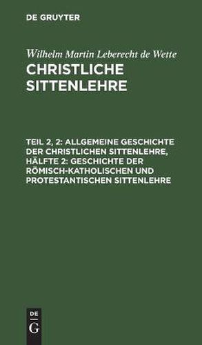 Allgemeine Geschichte Der Christlichen Sittenlehre, Halfte 2: Geschichte Der Roemisch-Katholischen Und Protestantischen Sittenlehre