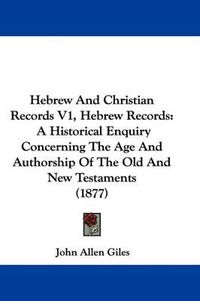 Cover image for Hebrew and Christian Records V1, Hebrew Records: A Historical Enquiry Concerning the Age and Authorship of the Old and New Testaments (1877)