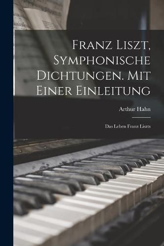Cover image for Franz Liszt, Symphonische Dichtungen. Mit Einer Einleitung: Das Leben Franz Liszts