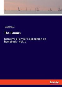 Cover image for The Pamirs: narrative of a year's expedition on horseback - Vol. 1