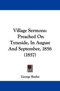 Cover image for Village Sermons: Preached on Tyneside, in August and September, 1856 (1857)