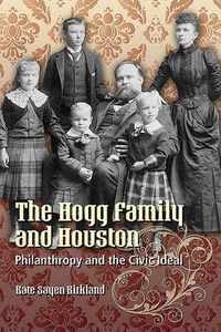 Cover image for The Hogg Family and Houston: Philanthropy and the Civic Ideal