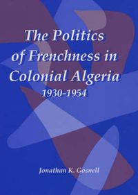 Cover image for The Politics of Frenchness in Colonial Algeria, 1930-1954