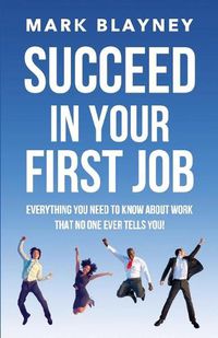 Cover image for Succeed In Your First Job: Everything you need to know about work - that no one ever tells you!