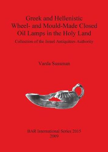 Cover image for Greek and Hellenistic Wheel and Mould Made Closed Oil Lamps in the Holy Land: Collection of the Israel Antiquities Authority