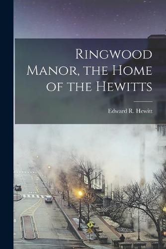 Cover image for Ringwood Manor, the Home of the Hewitts