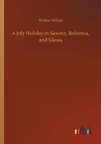 Cover image for A July Holiday in Saxony, Bohemia, and Silesia