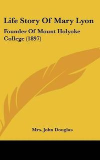 Cover image for Life Story of Mary Lyon: Founder of Mount Holyoke College (1897)