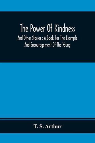 Cover image for The Power Of Kindness: And Other Stories: A Book For The Example And Encouragement Of The Young