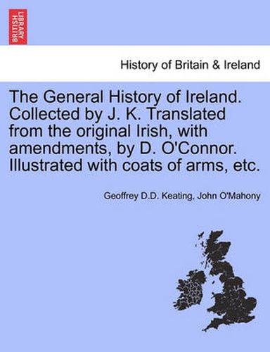 The General History of Ireland. Collected by J. K. Translated from the original Irish, with amendments, by D. O'Connor. Illustrated with coats of arms, etc.