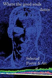 Cover image for Where the good souls dance: Selected Poetry and Art of S. Abbas Shobeiri