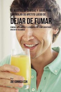 Cover image for 91 Recetas de Comidas Y Jugos Para Controlar Su Apetito Luego de Dejar De Fumar: Comidas Inteligentes y Llenadoras Que Complementaran Una Dieta Saludable