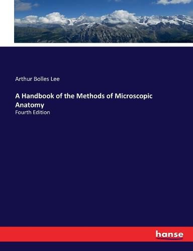 Cover image for A Handbook of the Methods of Microscopic Anatomy: Fourth Edition