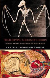 Cover image for Flesh-ripping Ghouls Of London: Murder, Madness & Mayhem from the Penny Bloods