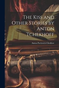 Cover image for The Kiss and Other Stories by Anton Tchekhoff