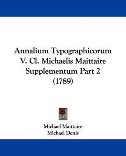 Annalium Typographicorum V. CL. Michaelis Maittaire Supplementum Part 2 (1789)