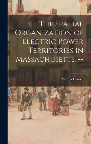 Cover image for The Spatial Organization of Electric Power Territories in Massachusetts. --