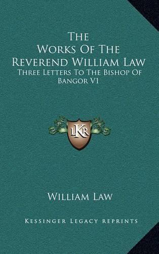 The Works of the Reverend William Law: Three Letters to the Bishop of Bangor V1