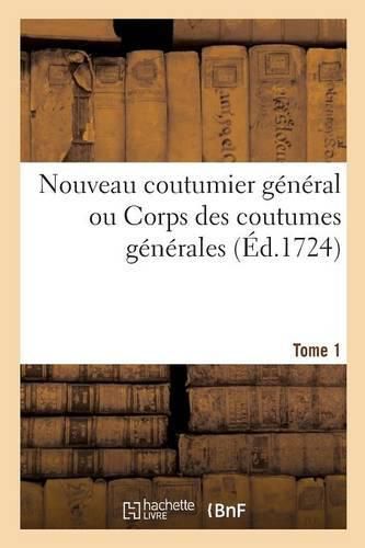 Nouveau Coutumier General Ou Corps Des Coutumes Generales Et Particulieres de France Tome 1