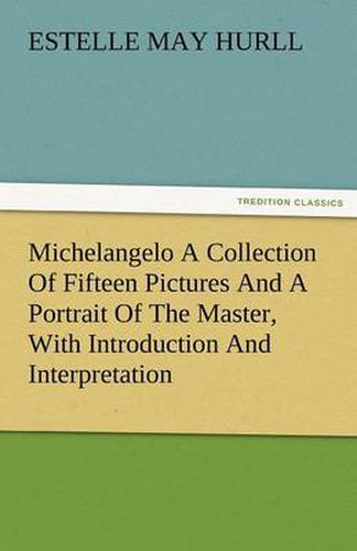 Cover image for Michelangelo a Collection of Fifteen Pictures and a Portrait of the Master, with Introduction and Interpretation