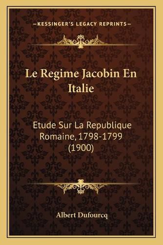 Le Regime Jacobin En Italie: Etude Sur La Republique Romaine, 1798-1799 (1900)