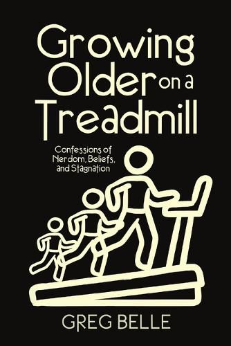 Cover image for Growing Older on a Treadmill: Confessions of Nerdom, Beliefs, and Stagnation