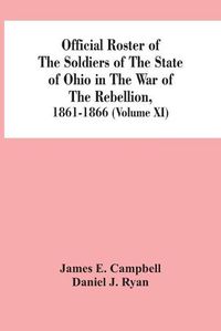 Cover image for Official Roster Of The Soldiers Of The State Of Ohio In The War Of The Rebellion, 1861-1866 (Volume XI)