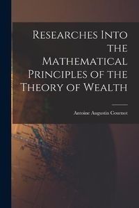 Cover image for Researches Into the Mathematical Principles of the Theory of Wealth