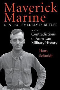 Cover image for Maverick Marine: General Smedley D. Butler and the Contradictions of American Military History