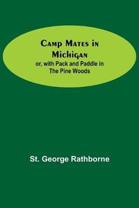 Cover image for Camp Mates In Michigan; Or, With Pack And Paddle In The Pine Woods