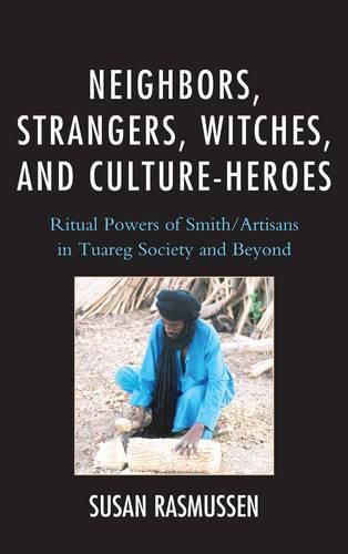 Cover image for Neighbors, Strangers, Witches, and Culture-Heroes: Ritual Powers of Smith/Artisans in Tuareg Society and Beyond