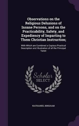 Cover image for Observations on the Religious Delusions of Insane Persons, and on the Practicability, Safety, and Expediency of Imparting to Them Christian Instruction;