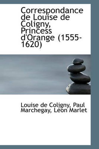 Cover image for Correspondance de Louise de Coligny, Princess D'Orange, 1555-1620