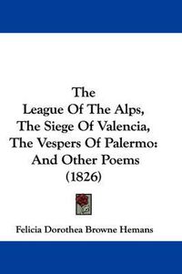 Cover image for The League of the Alps, the Siege of Valencia, the Vespers of Palermo: And Other Poems (1826)