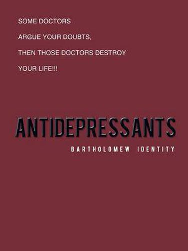 Cover image for Antidepressants: Some Doctors Argue Your Doubts, Then Those Doctors Destroy Your Life!!!