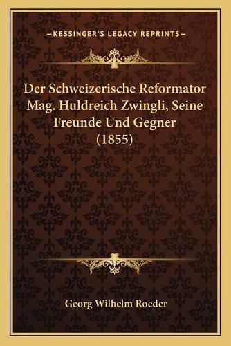 Cover image for Der Schweizerische Reformator Mag. Huldreich Zwingli, Seine Freunde Und Gegner (1855)